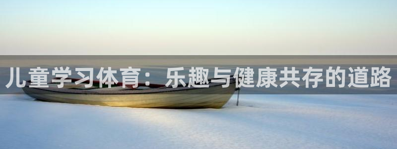 儿童学习体育：乐趣与健康共存的道路