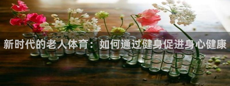 321tv直播体育：新时代的老人体育：如